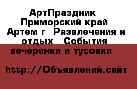 АртПраздник - Приморский край, Артем г. Развлечения и отдых » События, вечеринки и тусовки   